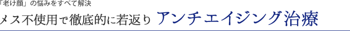 「老け顔」の悩みをすべて解決。メス不使用で徹底的に若返り「アンチエイジング治療」