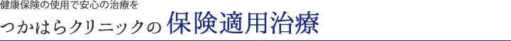 健康保険の使用で安心の治療を。つかはらクリニックの保険適用治療